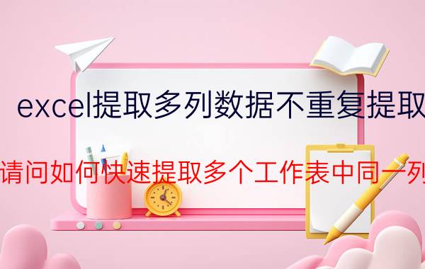 excel提取多列数据不重复提取 Excel请问如何快速提取多个工作表中同一列数据？